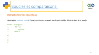 32
Boucles et comparaisons:
Instructions break et continue
L’instruction continue saute à l’itération suivante, sans exécuter la suite du bloc d’instructions de la boucle.
>>> for i in range (5):
... if i == 2:
... continue
... print (i)
...
0
1
3
4
 