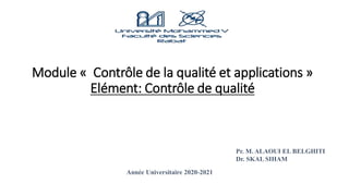 Module « Contrôle de la qualité et applications »
Elément: Contrôle de qualité
Année Universitaire 2020-2021
Pr. M. ALAOUI EL BELGHITI
Dr. SKAL SIHAM
 