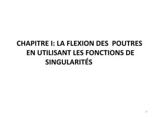 17
CHAPITRE I: LA FLEXION DES POUTRES
EN UTILISANT LES FONCTIONS DE
SINGULARITÉS
 