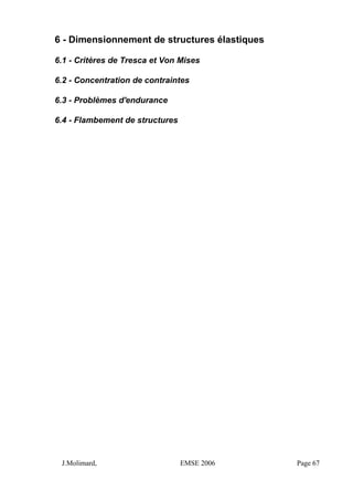 6 - Dimensionnement de structures élastiques
6.1 - Critères de Tresca et Von Mises
6.2 - Concentration de contraintes
6.3 - Problèmes d'endurance
6.4 - Flambement de structures
J.Molimard, EMSE 2006 Page 67
 