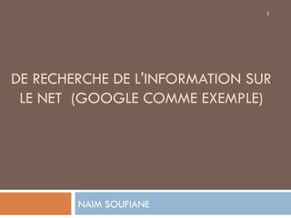DE RECHERCHE DE L'INFORMATION SUR LE NET  (GOOGLE COMME EXEMPLE) NAIM SOUFIANE 