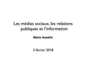 Les médias sociaux, les relations
publiques et l’information
Mario Asselin
3 février 2018
 
