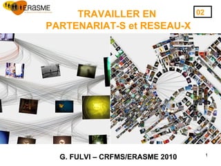 1
TRAVAILLER EN
PARTENARIAT-S et RESEAU-X
G. FULVI – CRFMS/ERASME 2010
02
 