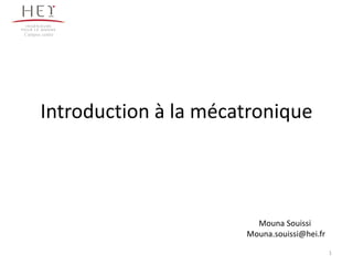 1
Introduction à la mécatronique
Campus centre
Mouna Souissi
Mouna.souissi@hei.fr
 