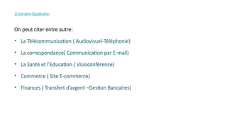 1)Domained’application
On peut citer entre autre:
• La Télécommunication ( Audiovisuel-Téléphonie)
• La correspondance( Communication par E-mail)
• La Santé et l’Education ( Visioconférence)
• Commerce ( Site E-commerce)
• Finances ( Transfert d’argent –Gestion Bancaires)
 