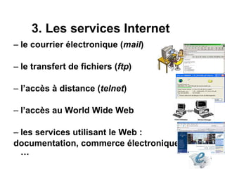 le courrier électronique ( mail ) le transfert de fichiers ( ftp ) l’accès à distance ( telnet ) l’accès au World Wide Web les services utilisant le Web :  documentation, commerce électronique, … 3. Les services Internet  