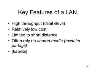 Key Features of a LAN High throughput (d é bit  é lev é ) Relatively low cost  Limited to short distance Often rely on  shared media (m é duim partag é )   (fiabilit é )  