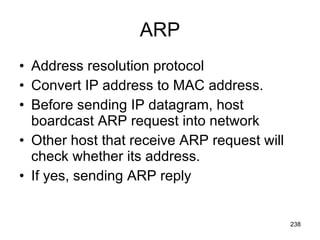 ARP Address resolution protocol Convert IP address to MAC address. Before sending IP datagram, host boardcast ARP request into network Other host that receive ARP request will check whether its address. If yes, sending ARP reply 