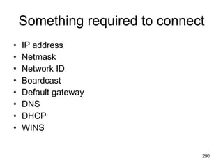 Something required to connect IP address Netmask Network ID Boardcast Default gateway DNS DHCP WINS 