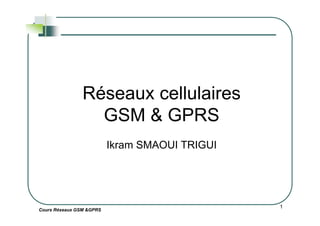 Réseaux cellulaires
GSM & GPRS
Cours Réseaux GSM &GPRS
1
GSM & GPRS
Ikram SMAOUI TRIGUI
 