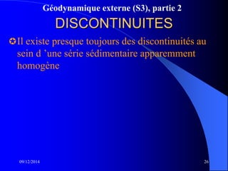 Géodynamique externe (S3), partie 2
09/12/2014 26
DISCONTINUITES
Il existe presque toujours des discontinuités au
sein d ’une série sédimentaire apparemment
homogène
 