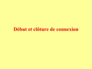 Début et clôture de connexion
 