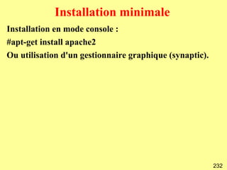 Installation minimale
Installation en mode console :
#apt-get install apache2
Ou utilisation d'un gestionnaire graphique (synaptic).




                                                         232
 