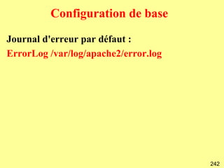 Configuration de base

Journal d'erreur par défaut :
ErrorLog /var/log/apache2/error.log




                                      242
 