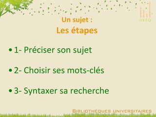 Un sujet : Les étapes 1- Préciser son sujet 2- Choisir ses mots-clés 3- Syntaxer sa recherche 