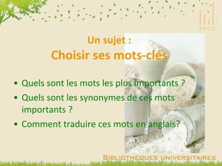 Un sujet : Choisir ses mots-clés Quels sont les mots les plus importants ? Quels sont les synonymes de ces mots importants ? Comment traduire ces mots en anglais? 