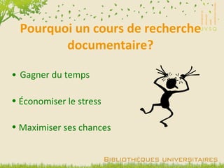 Pourquoi un cours de recherche documentaire? Gagner du temps Économiser le stress Maximiser ses chances 