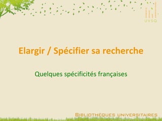 Elargir / Spécifier sa recherche Quelques spécificités françaises 