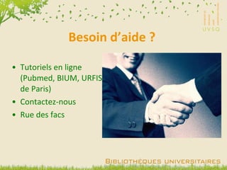 Besoin d’aide ? Tutoriels en ligne (Pubmed, BIUM, URFIST de Paris) Contactez-nous Rue des facs 