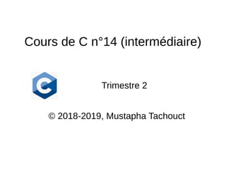 Cours de C n°14 (intermédiaire)
Trimestre 2
© 2018-2019, Mustapha Tachouct
 