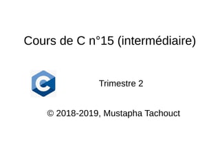 Cours de C n°15 (intermédiaire)
Trimestre 2
© 2018-2019, Mustapha Tachouct
 