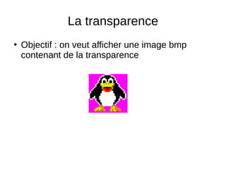 La transparence
●
Objectif : on veut afficher une image bmp
contenant de la transparence
 