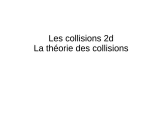 Les collisions 2d
La théorie des collisions
 