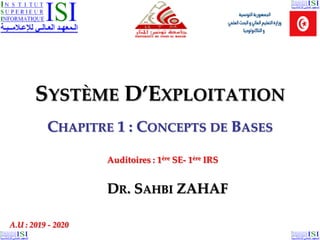 20/10/2019
SYSTÈME D’EXPLOITATION
CHAPITRE 1 : CONCEPTS DE BASES
DR. SAHBI ZAHAF
A.U : 2019 - 2020
Auditoires : 1ère SE- 1ère IRS
 