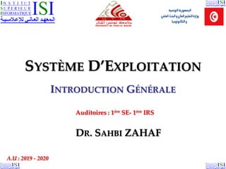 20/10/2019
SYSTÈME D’EXPLOITATION
INTRODUCTION GÉNÉRALE
DR. SAHBI ZAHAF
A.U : 2019 - 2020
Auditoires : 1ère SE- 1ère IRS
 