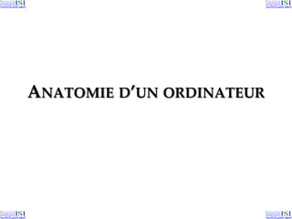 ANATOMIE D’UN ORDINATEUR
 