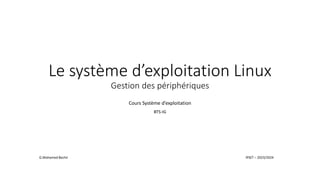 Le système d’exploitation Linux
Gestion des périphériques
Cours Système d’exploitation
BTS-IG
G.Mohamed Bechir IPSET – 2023/2024
 