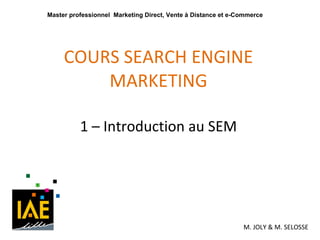 COURS SEARCH ENGINE MARKETING 1 – Introduction au SEM M. JOLY & M. SELOSSE Master professionnel  Marketing Direct, Vente à Distance et e-Commerce 