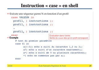 2AGE

 
 
 
 
 
 Ecole Nationale d’Ingénieurs de Tunis 
 37
Instruction « case » en shell
 