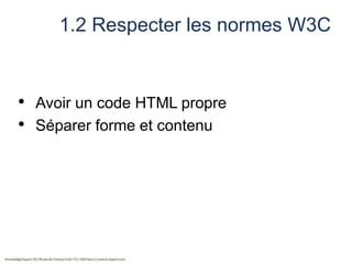 1.2 Respecter les normes W3C

• Avoir un code HTML propre
• Séparer forme et contenu

 