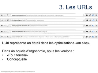 3. Les URLs

L’Url représente un détail dans les optimisations «on site».

Dans un soucis d’ergonomie, nous les voulons :
• «Tout terrain»
• Conceptuelle

 