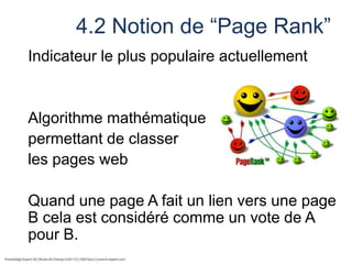 4.2 Notion de “Page Rank”
Indicateur le plus populaire actuellement

Algorithme mathématique
permettant de classer
les pages web
Quand une page A fait un lien vers une page
B cela est considéré comme un vote de A
pour B.

 