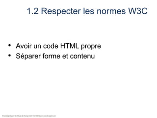 1.2 Respecter les normes W3C
• Avoir un code HTML propre
• Séparer forme et contenu
 