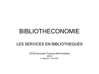 BIBLIOTHECONOMIE
LES SERVICES EN BIBLIOTHEQUES
CFCB Université Toulouse Midi Pyrénées
2013
S. Malotaux – SCD INPT
 