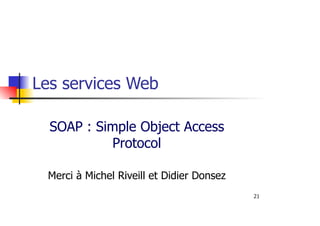 21
Les services Web
SOAP : Simple Object Access
Protocol
Merci à Michel Riveill et Didier Donsez
 