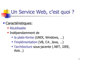 5
Caractéristiques:
Réutilisable
Indépendamment de
la plate-forme (UNIX, Windows, …)
l’implémentation (VB, C#, Java, …)
l’architecture sous-jacente (.NET, J2EE,
Axis…)
Un Service Web, c’est quoi ?
 