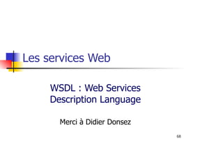 68
Les services Web
WSDL : Web Services
Description Language
Merci à Didier Donsez
 