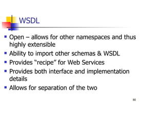 80
Open – allows for other namespaces and thus
highly extensible
Ability to import other schemas & WSDL
Provides “recipe” for Web Services
Provides both interface and implementation
details
Allows for separation of the two
WSDL
 