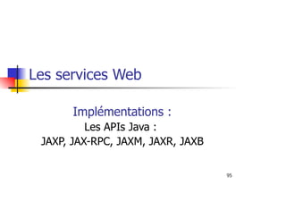 95
Les services Web
Implémentations :
Les APIs Java :
JAXP, JAX-RPC, JAXM, JAXR, JAXB
 
