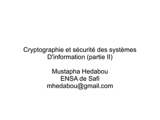 Cryptographie et sécurité des systèmes
D'information (partie II)
Mustapha Hedabou
ENSA de Safi
mhedabou@gmail.com
 