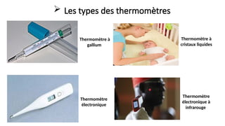  Les types des thermomètres
Thermomètre à
gallium
Thermomètre
électronique à
infrarouge
Thermomètre à
cristaux liquides
Thermomètre
électronique
 