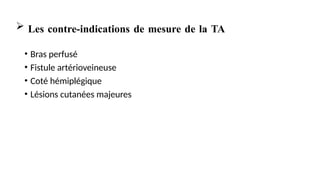  Les contre-indications de mesure de la TA
• Bras perfusé
• Fistule artérioveineuse
• Coté hémiplégique
• Lésions cutanées majeures
 