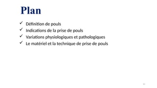 Plan
 Définition de pouls
 Indications de la prise de pouls
 Variations physiologiques et pathologiques
 Le matériel et la technique de prise de pouls
43
 