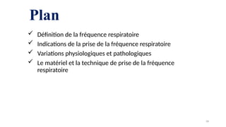 Plan
 Définition de la fréquence respiratoire
 Indications de la prise de la fréquence respiratoire
 Variations physiologiques et pathologiques
 Le matériel et la technique de prise de la fréquence
respiratoire
58
 
