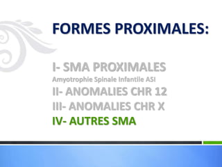 FORMES PROXIMALES:
I- SMA PROXIMALES
Amyotrophie Spinale Infantile ASI
II- ANOMALIES CHR 12
III- ANOMALIES CHR X
IV- AUTRES SMA
 