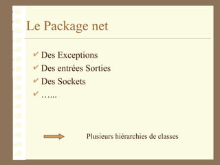 Le Package net
 Des Exceptions
 Des entrées Sorties
 Des Sockets
 …...
Plusieurs hiérarchies de classes
 